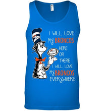 Load image into Gallery viewer, I will love Broncos here or there love Broncos everywhere Denver Broncos fan shirt