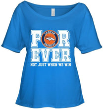 Load image into Gallery viewer, Denver Broncos forever for ever not just when we win shirt