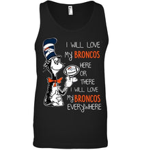 Load image into Gallery viewer, I will love Broncos here or there love Broncos everywhere Denver Broncos fan shirt