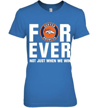 Load image into Gallery viewer, Denver Broncos For ever Not just when we win shirt