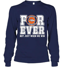 Load image into Gallery viewer, Denver Broncos forever for ever not just when we win shirt