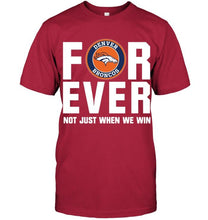 Load image into Gallery viewer, Denver Broncos For ever Not just when we win shirt