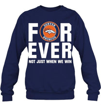 Load image into Gallery viewer, Denver Broncos For ever Not just when we win shirt