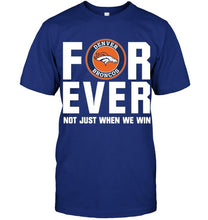 Load image into Gallery viewer, Denver Broncos For ever Not just when we win shirt