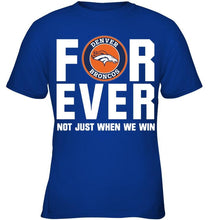 Load image into Gallery viewer, Denver Broncos For ever Not just when we win shirt