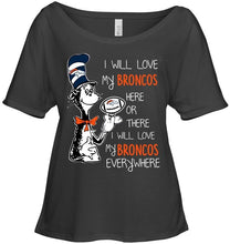 Load image into Gallery viewer, I will love Broncos here or there love Broncos everywhere Denver Broncos fan shirt