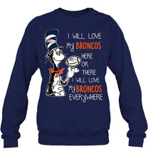 Load image into Gallery viewer, I will love Broncos here or there love Broncos everywhere Denver Broncos fan shirt