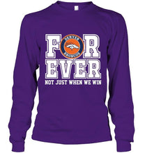 Load image into Gallery viewer, Denver Broncos forever for ever not just when we win shirt