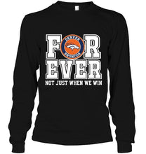 Load image into Gallery viewer, Denver Broncos forever for ever not just when we win shirt