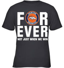 Load image into Gallery viewer, Denver Broncos For ever Not just when we win shirt