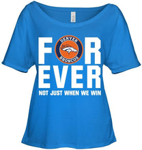 Load image into Gallery viewer, Denver Broncos For ever Not just when we win shirt