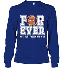 Load image into Gallery viewer, Denver Broncos forever for ever not just when we win shirt