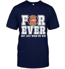 Load image into Gallery viewer, Denver Broncos forever for ever not just when we win shirt