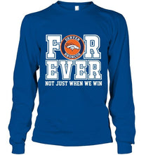 Load image into Gallery viewer, Denver Broncos forever for ever not just when we win shirt