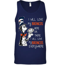 Load image into Gallery viewer, I will love Broncos here or there love Broncos everywhere Denver Broncos fan shirt
