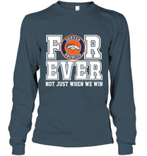 Load image into Gallery viewer, Denver Broncos forever for ever not just when we win shirt