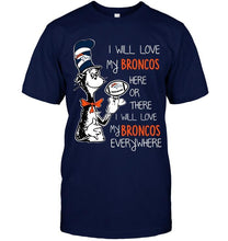 Load image into Gallery viewer, I will love Broncos here or there love Broncos everywhere Denver Broncos fan shirt