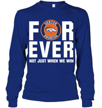 Load image into Gallery viewer, Denver Broncos For ever Not just when we win shirt