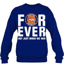 Load image into Gallery viewer, Denver Broncos For ever Not just when we win shirt