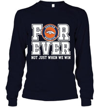 Load image into Gallery viewer, Denver Broncos forever for ever not just when we win shirt