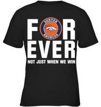 Load image into Gallery viewer, Denver Broncos For ever Not just when we win shirt