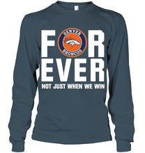 Load image into Gallery viewer, Denver Broncos For ever Not just when we win shirt