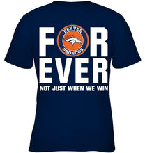Load image into Gallery viewer, Denver Broncos For ever Not just when we win shirt