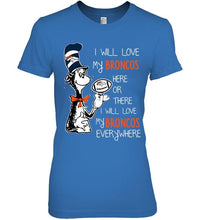 Load image into Gallery viewer, I will love Broncos here or there love Broncos everywhere Denver Broncos fan shirt