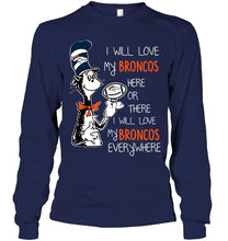 Load image into Gallery viewer, I will love Broncos here or there love Broncos everywhere Denver Broncos fan shirt