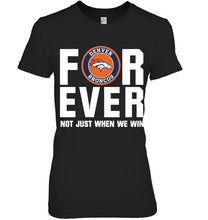 Load image into Gallery viewer, Denver Broncos For ever Not just when we win shirt