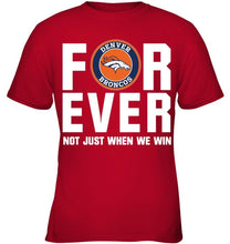 Load image into Gallery viewer, Denver Broncos For ever Not just when we win shirt