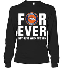 Load image into Gallery viewer, Denver Broncos For ever Not just when we win shirt