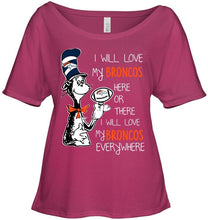 Load image into Gallery viewer, I will love Broncos here or there love Broncos everywhere Denver Broncos fan shirt
