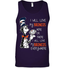 Load image into Gallery viewer, I will love Broncos here or there love Broncos everywhere Denver Broncos fan shirt