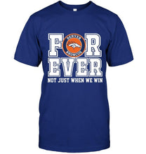 Load image into Gallery viewer, Denver Broncos forever for ever not just when we win shirt
