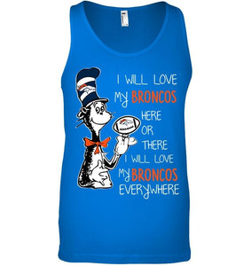 I will love Broncos here or there love Broncos everywhere Denver Broncos fan shirt