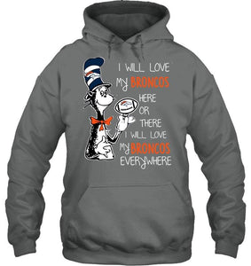 I will love Broncos here or there love Broncos everywhere Denver Broncos fan shirt