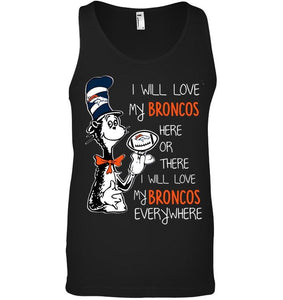 I will love Broncos here or there love Broncos everywhere Denver Broncos fan shirt