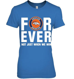 Denver Broncos For ever Not just when we win shirt