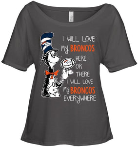 I will love Broncos here or there love Broncos everywhere Denver Broncos fan shirt