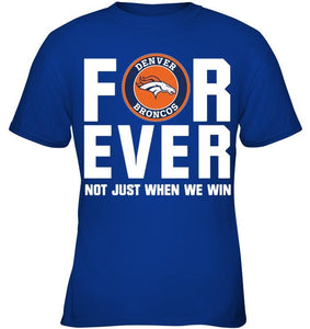 Denver Broncos For ever Not just when we win shirt