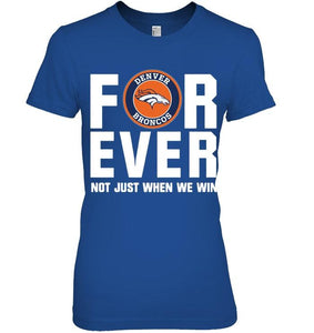 Denver Broncos For ever Not just when we win shirt