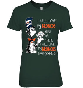 I will love Broncos here or there love Broncos everywhere Denver Broncos fan shirt