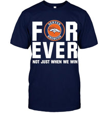 Load image into Gallery viewer, Denver Broncos For ever Not just when we win shirt
