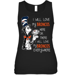 I will love Broncos here or there love Broncos everywhere Denver Broncos fan shirt