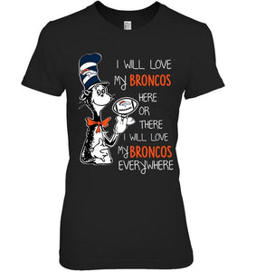 I will love Broncos here or there love Broncos everywhere Denver Broncos fan shirt