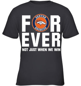 Denver Broncos For ever Not just when we win shirt