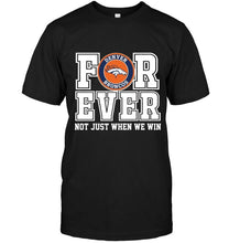 Load image into Gallery viewer, Denver Broncos forever for ever not just when we win shirt
