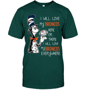 I will love Broncos here or there love Broncos everywhere Denver Broncos fan shirt