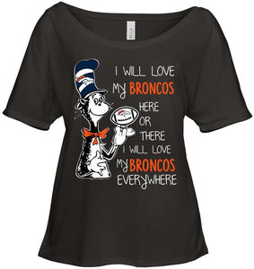 I will love Broncos here or there love Broncos everywhere Denver Broncos fan shirt